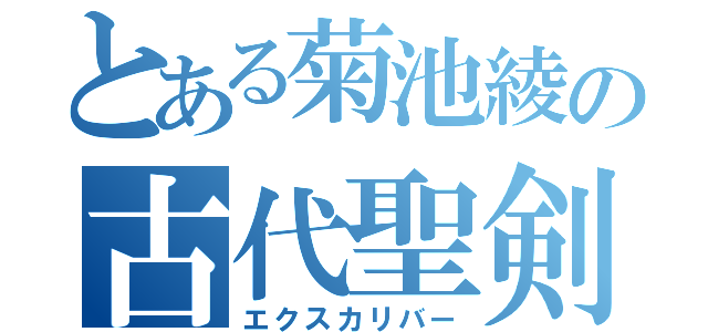 とある菊池綾の古代聖剣（エクスカリバー）