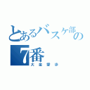 とあるバスケ部のの７番（大金愛歩）