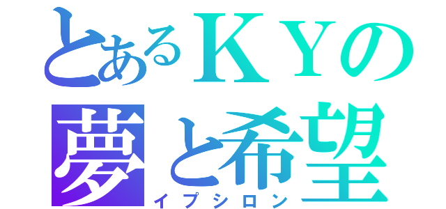 とあるＫＹの夢と希望（イプシロン）