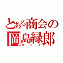 とある商会の岡島緑郎（ロック）