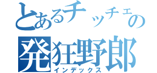 とあるチッチェーの発狂野郎（インデックス）