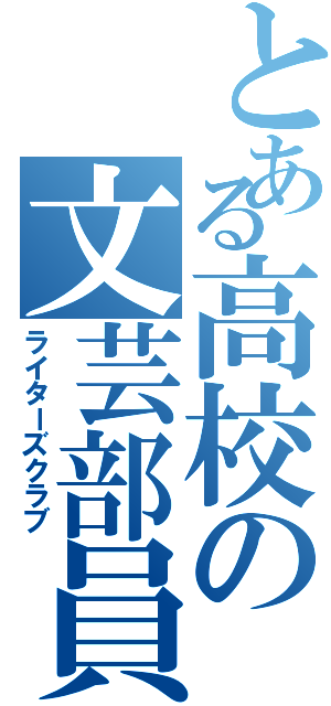 とある高校の文芸部員（ライターズクラブ）