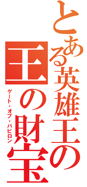 とある英雄王の王の財宝（ゲート・オブ・バビロン）