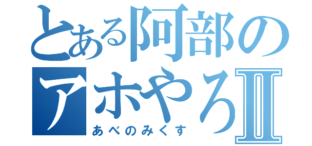 とある阿部のアホやろうⅡ（あべのみくす）