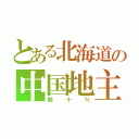 とある北海道の中国地主（数十％）