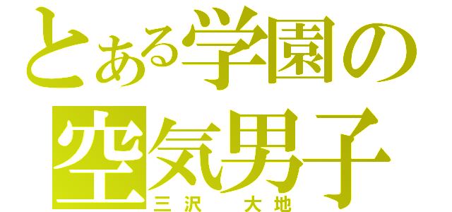 とある学園の空気男子（三沢　大地）