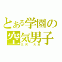 とある学園の空気男子（三沢　大地）