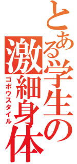 とある学生の激細身体（ゴボウスタイル）