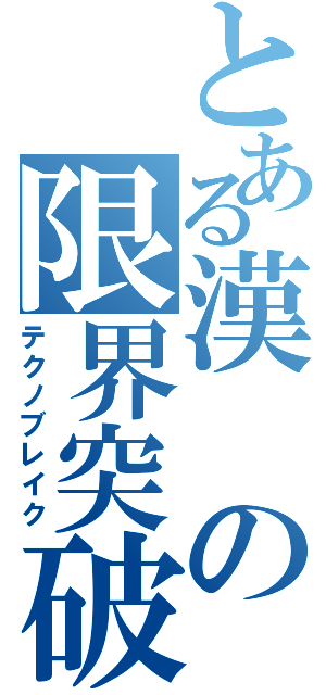 とある漢の限界突破（テクノブレイク）