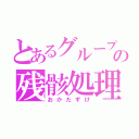 とあるグループのの残骸処理（おかたずけ）