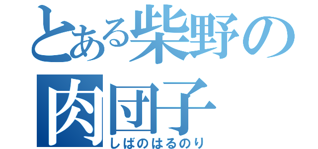 とある柴野の肉団子（しばのはるのり）