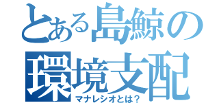 とある島鯨の環境支配（マナレシオとは？）