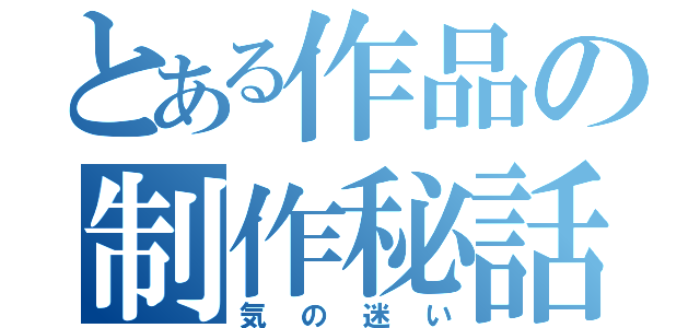 とある作品の制作秘話（気の迷い）