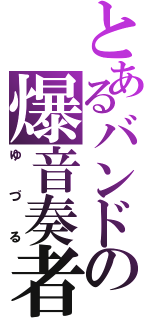 とあるバンドの爆音奏者（ゆづる）