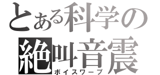 とある科学の絶叫音震（ボイスワープ）