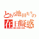 とある池田先生の在日疑惑（朝鮮人教祖の大暴走）