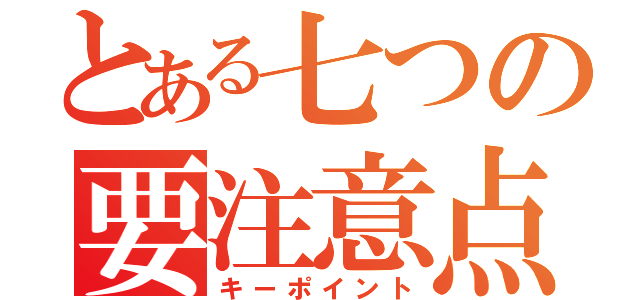 とある七つの要注意点（キーポイント）