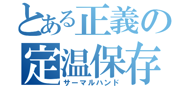 とある正義の定温保存（サーマルハンド）