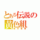 とある伝説の黄色組（絶対優勝）