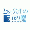 とある矢作の５０の魔法石（ガチャ１０回）