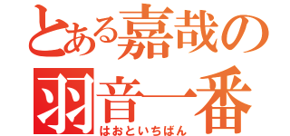 とある嘉哉の羽音一番（はおといちばん）