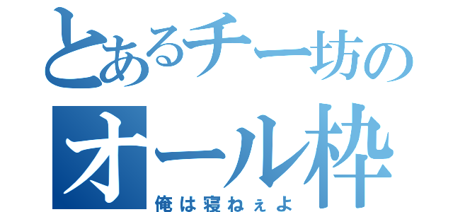 とあるチー坊のオール枠（俺は寝ねぇよ）