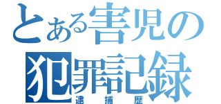 とある害児の犯罪記録（逮捕歴）