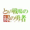 とある戦場の緑の勇者（リンク）