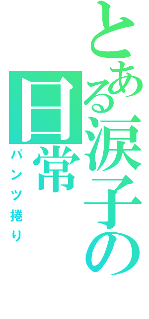 とある涙子の日常（パンツ捲り）