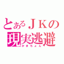 とあるＪＫの現実逃避（かまちょん）