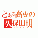 とある高専の久保田明成（ヘンタイ）