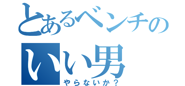 とあるベンチのいい男（やらないか？）