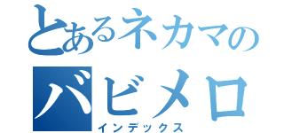 とあるネカマのバビメロ（インデックス）