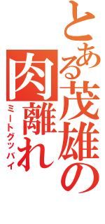 とある茂雄の肉離れ（ミートグッバイ）