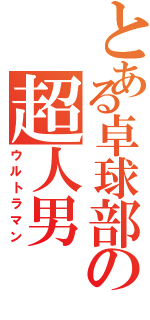 とある卓球部の超人男（ウルトラマン）