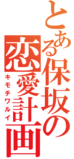 とある保坂の恋愛計画（キモチワルイ）