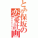 とある保坂の恋愛計画（キモチワルイ）