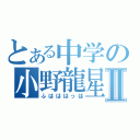 とある中学の小野龍星Ⅱ（ふはははっは）