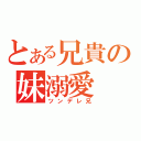 とある兄貴の妹溺愛（ツンデレ兄）