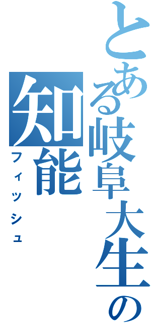 とある岐阜大生の知能（フィッシュ）