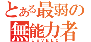 とある最弱の無能力者（ＬＥＶＥＬ０）