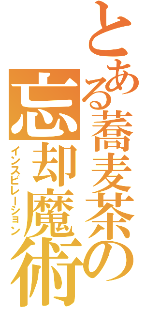 とある蕎麦茶の忘却魔術（インスピレーション）