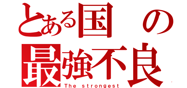 とある国の最強不良（Ｔｈｅ ｓｔｒｏｎｇｅｓｔ）