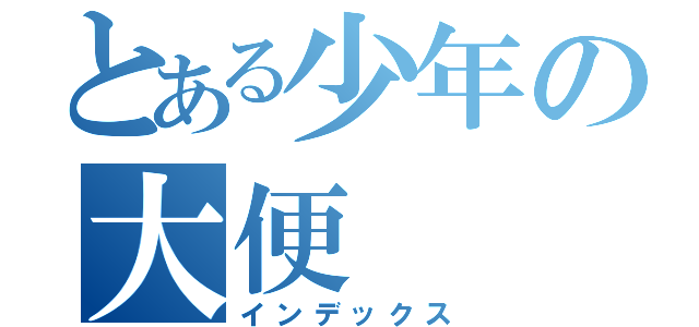 とある少年の大便（インデックス）