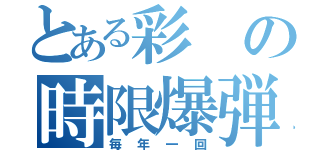 とある彩の時限爆弾（毎年一回）