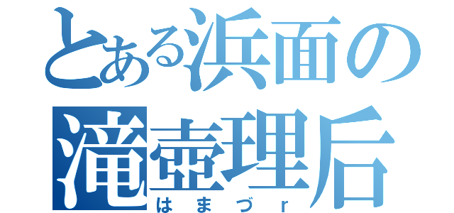 とある浜面の滝壺理后（はまづｒ）