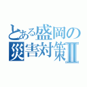 とある盛岡の災害対策Ⅱ（）