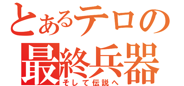 とあるテロの最終兵器（そして伝説へ）