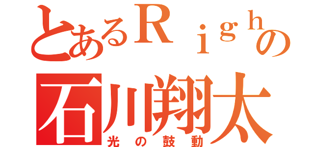 とあるＲｉｇｈｔの石川翔太（光の鼓動）