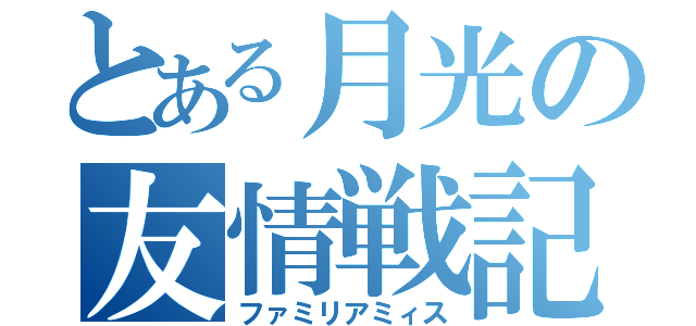 とある月光の友情戦記（ファミリアミィス）